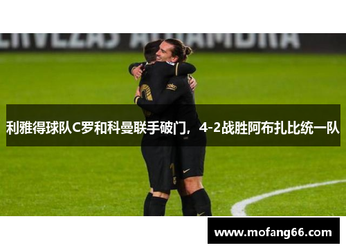 利雅得球队C罗和科曼联手破门，4-2战胜阿布扎比统一队