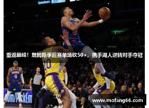 重返巅峰！詹姆斯季后赛单场砍50+，携手湖人逆转对手夺冠