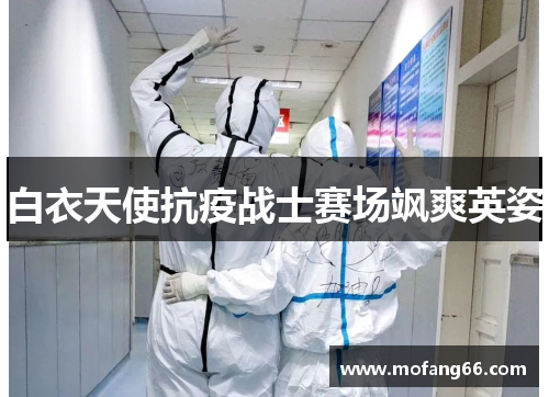 白衣天使抗疫战士赛场飒爽英姿
